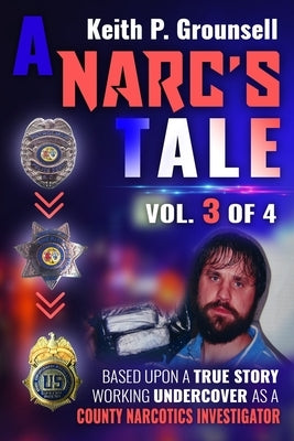 A Narc's Tale: VOL. 3 of 4: Based Upon A True Story Working Undercover as a County Narcotics Investigator by Grounsell, Keith P.