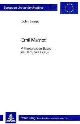 Emil Marriot- A Reevaluation Based on Her Short Fiction: A Reevaluation Based on Her Short Fiction by Byrnes, John