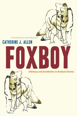 Foxboy: Intimacy and Aesthetics in Andean Stories by Allen, Catherine J.