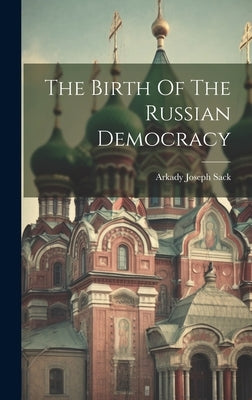 The Birth Of The Russian Democracy by Sack, Arkady Joseph