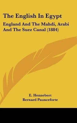 The English In Egypt: England And The Mahdi, Arabi And The Suez Canal (1884) by Hennebert, E.
