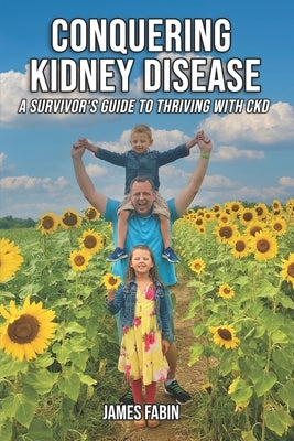 Conquering Kidney Disease: A Survivor's Guide to Thriving with CKD by Fabin, James
