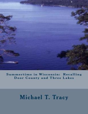 Summertime in Wisconsin: Recalling Door County and Three Lakes by Tracy, Michael T.