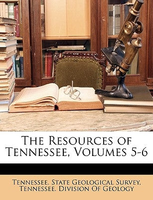 The Resources of Tennessee, Volumes 5-6 by Tennessee State Geological Survey