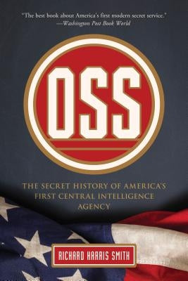 OSS: The Secret History of America's First Central Intelligence Agency by Smith, Richard Harris