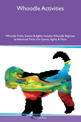 Whoodle Activities Whoodle Tricks, Games & Agility Includes: Whoodle Beginner to Advanced Tricks, Fun Games, Agility and More by Parr, Thomas