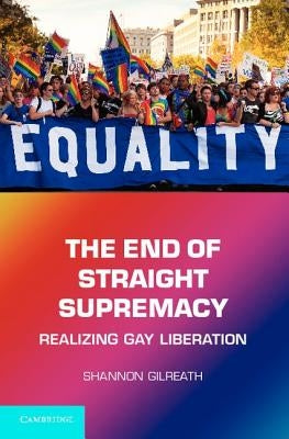 The End of Straight Supremacy: Realizing Gay Liberation by Gilreath, Shannon