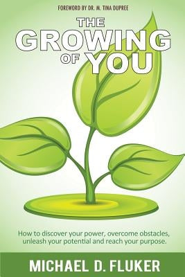 The Growing of You: How to discover your power, overcome obstacles, unleash your potential, and reach your purpose. by Fluker, Michael D.