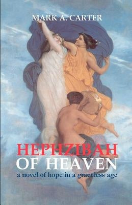 Hephzibah Of Heaven: A Novel Of Hope In A Graceless Age by Carter, Mark A.