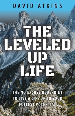 The Leveled Up Life: The No Excuse Blueprint to Live a Life Up to Your Fullest Potential by Atkins, David