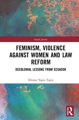 Feminism, Violence Against Women, and Law Reform: Decolonial Lessons from Ecuador by Tapia Tapia, Silvana