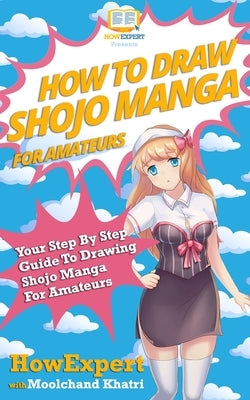 How To Draw Shojo Manga For Amateurs: Your Step-By-Step Guide To Drawing Shojo Manga For Amateurs by Khatri, Moolchand