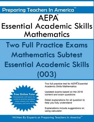 AEPA Essential Academic Skills Mathematics: Two Full Practice Exams Mathematics Subtest Essential Academic Skills (003) by America, Preparing Teachers in