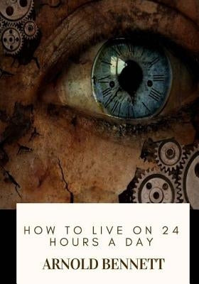 How to Live on 24 Hours a Day by Bennett, Arnold