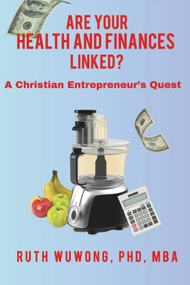 Are Your Health and Finances Linked?: A Christian Entrepreneur's Quest by Wuwong, Ruth