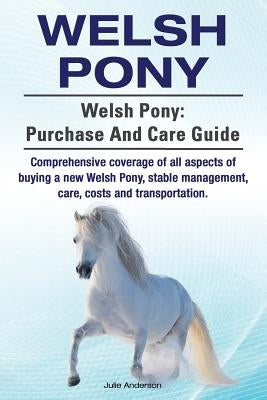 Welsh Pony. Welsh Pony: purchase and care guide. Comprehensive coverage of all aspects of buying a new Welsh Pony, stable management, care, co by Anderson, Julie