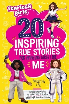 Fearless Girls 20 Inspiring True Stories for Amazing Girls Like Me: Extraordinary Tales of Brave Women Who Redefined American History, Motivating Kids by Lee, Madelyn