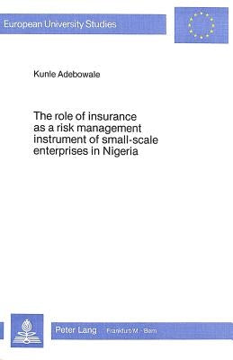 The Role of Insurance as a Risk Management Instrument of Small-Scale Enterprises in Nigeria by Adebowale, Kunle