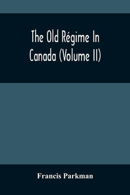 The Old Régime In Canada (Volume II) by Parkman, Francis