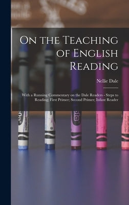 On the Teaching of English Reading: With a Running Commentary on the Dale Readers - Steps to Reading; First Primer; Second Primer; Infant Reader by Dale, Nellie