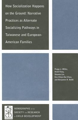 How Socialization Happens on the Ground: Narrative Practices as Alternate Socializing Pathways in Taiwanese and European-American Families by Miller, Peggy J.
