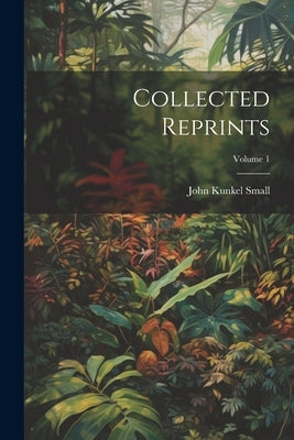 Collected Reprints; Volume 1 by Small, John Kunkel