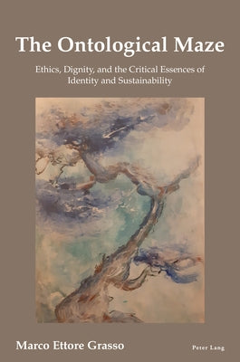 The Ontological Maze: Ethics, Dignity and the Critical Essences of Identity and Sustainability by Grasso, Marco Ettore