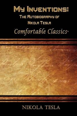 My Inventions: The Autobiography of Nikola Tesla: Comfortable Classics by Tesla, Nikola