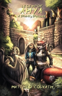 Legend of Ahya: A Divinity Decayed by Colvath, Matthew