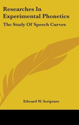 Researches In Experimental Phonetics: The Study Of Speech Curves by Scripture, Edward W.