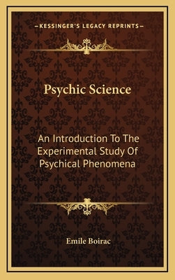 Psychic Science: An Introduction To The Experimental Study Of Psychical Phenomena by Boirac, Emile