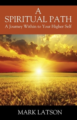 A Spiritual Path: A Journey Within to Your Higher Self by Latson, Mark