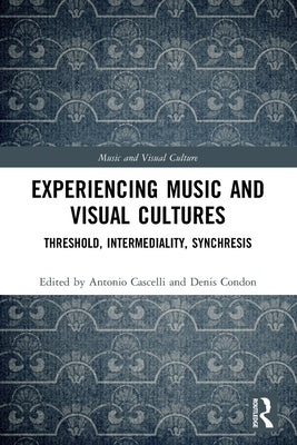 Experiencing Music and Visual Cultures: Threshold, Intermediality, Synchresis by Cascelli, Antonio