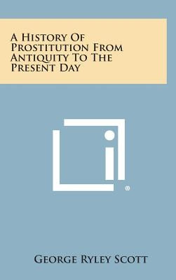 A History of Prostitution from Antiquity to the Present Day by Scott, George Ryley