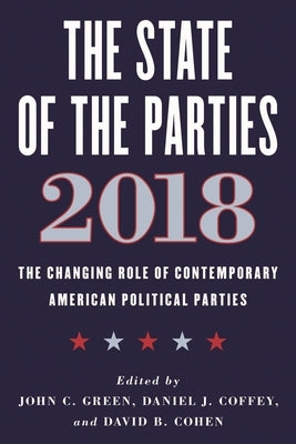 The State of the Parties 2018: The Changing Role of Contemporary American Political Parties by Green, John C.