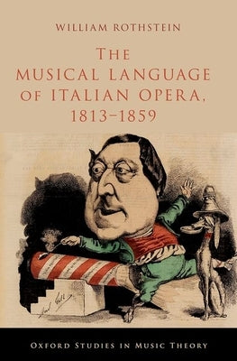 The Musical Language of Italian Opera, 1813-1859 by Rothstein, William