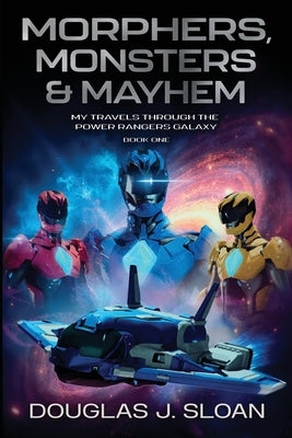 Monsters, Morphers & Mayhem: My Travels Through the Power Rangers Galaxy by Sloan, Douglas J.