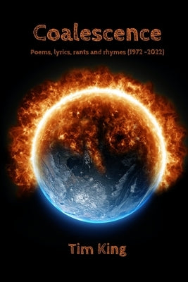 Coalescence: Poems, lyrics, rants and rhymes (1972 -2022) by King, Tim