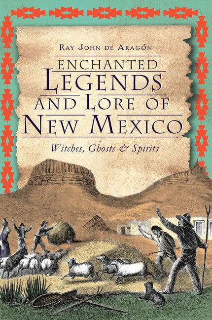Enchanted Legends and Lore of New Mexico: Witches, Ghosts & Spirits by de Aragón, Ray John