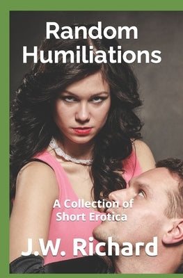 Random Humiliations: A Collection of Short Erotica by Richard, J. W.