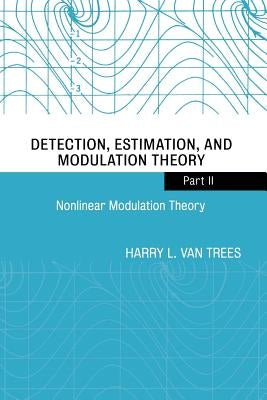 Detection, Estimation, and Modulation Theory, Part II: Nonlinear Modulation Theory by Van Trees, Harry L.