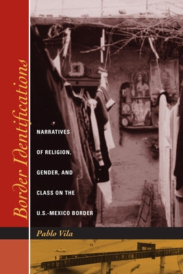 Border Identifications: Narratives of Religion, Gender, and Class on the U.S.-Mexico Border by Vila, Pablo