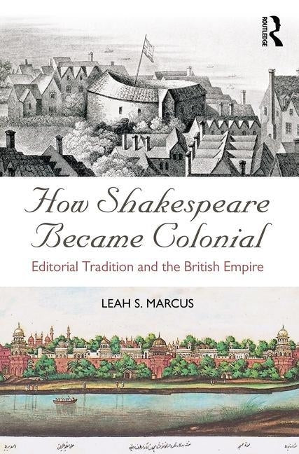 How Shakespeare Became Colonial: Editorial Tradition and the British Empire by Marcus, Leah S.