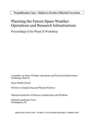 Planning the Future Space Weather Operations and Research Infrastructure: Proceedings of the Phase II Workshop by National Academies of Sciences Engineeri