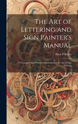 The Art of Lettering and Sign Painter's Manual: a Complete and Practical Illustration of the Art of Sign Writing by Boyce, Allen P.