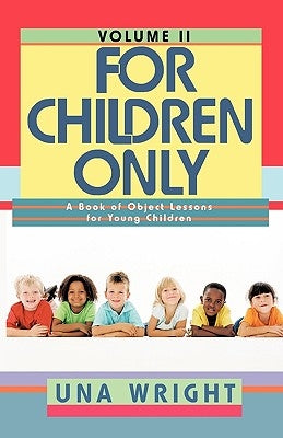 For Children Only, Volume II: A Book of Object Lessons for Young Children by Wright, Una