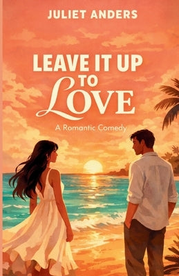Leave it up to Love: A Romantic Comedy by Anders, Juliet