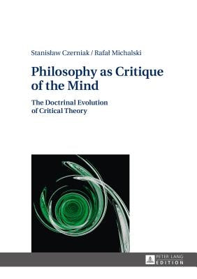 Philosophy as Critique of the Mind: The Doctrinal Evolution of Critical Theory by Czerniak, Stanislaw