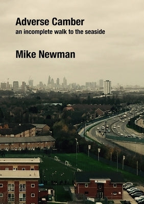Adverse Camber: An incomplete walk to the seaside by Newman, Mike