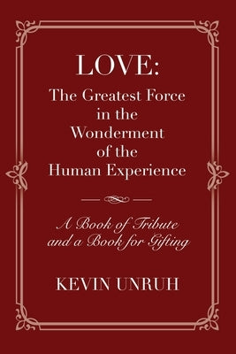 Love: The Greatest Force in The Wonderment of The Human Experience by Unruh, Kevin